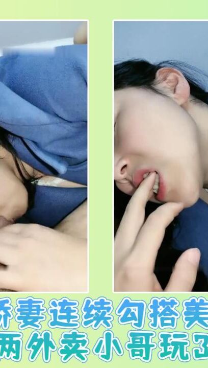 娇妻连续勾搭美团两外卖小哥玩3P