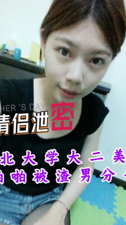 《台湾情侣泄密》台北大学大二美女和男友啪啪被渣男分手后曝光