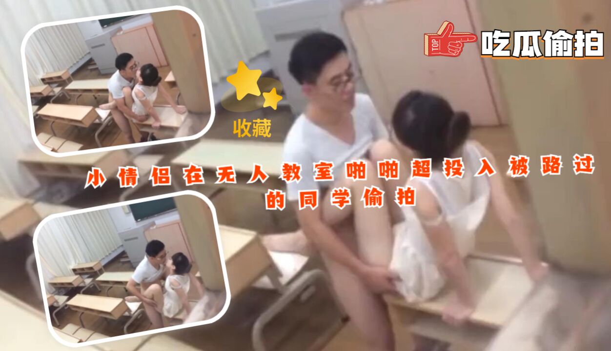 吃瓜 小情侣在无人教室啪啪超投入被路过的同学偷拍