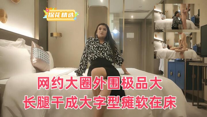 网约大圈外围极品大长腿干成大字型瘫软在床