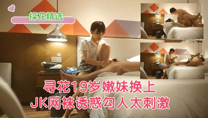 寻花19岁嫩妹换上JK网袜诱惑勾人太刺激