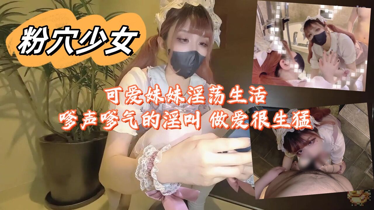 可爱妹妹淫荡生活 嗲声嗲气的淫叫 做爱很生猛