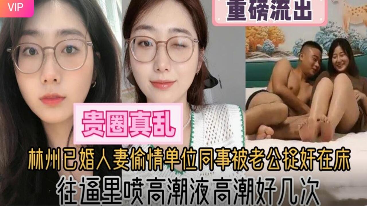 杭州已婚人妻偷情单位同事被老公捉奸在床 往逼里喷高潮液 高潮痉挛好几次