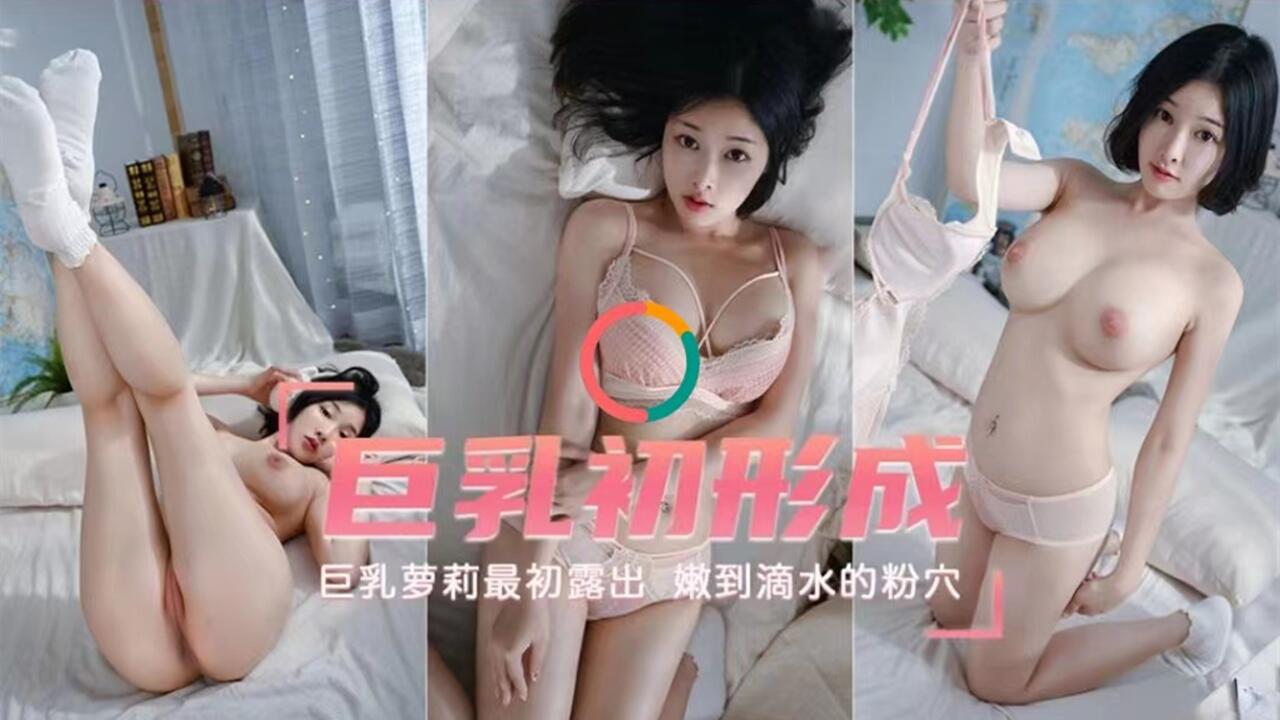 巨乳初形成 巨乳萝莉最初露出 嫩到滴水的粉穴