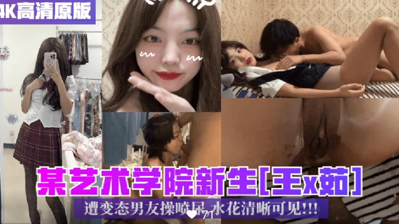 某艺校新生王×茹 遭变态男友操喷尿 水花清晰可见