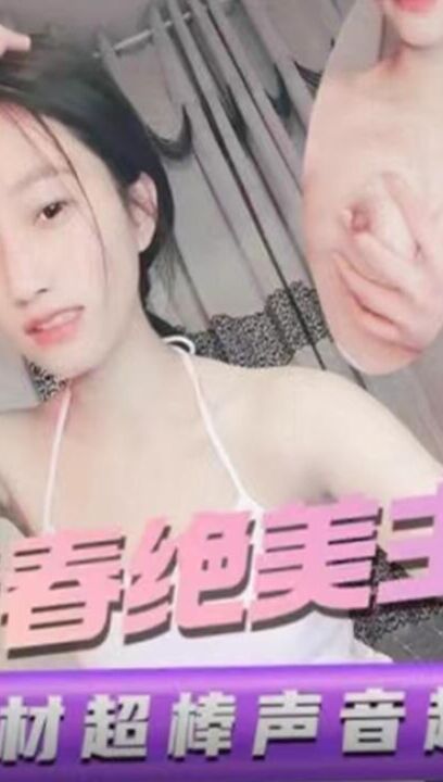 青春绝美主播 身材超棒声音超嗲