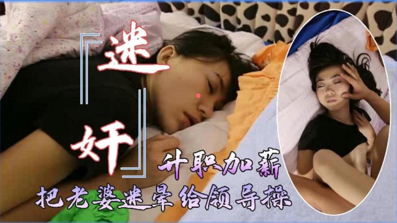 为了升职加薪把老婆迷晕送给领导无套玩弄