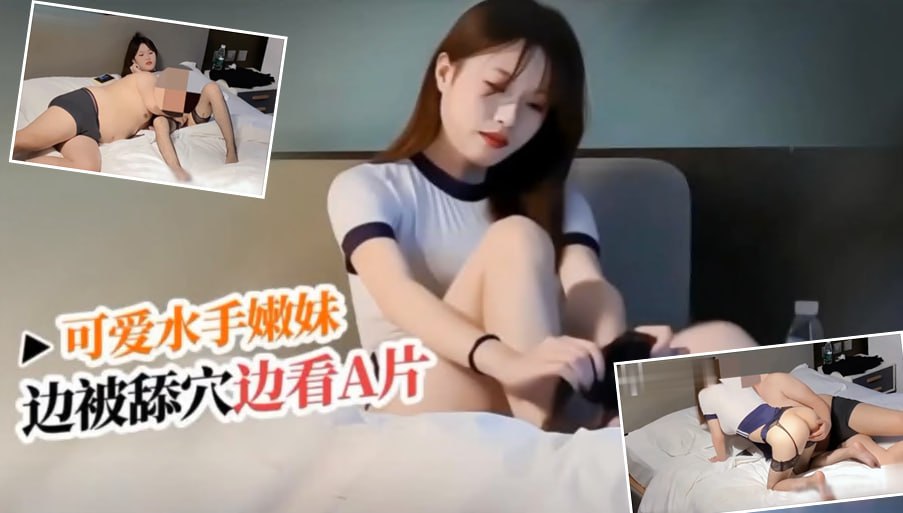 水手服清纯妹妹_一边被舔着骚逼一边看着AV_后入被操舒服了主动开始榨精