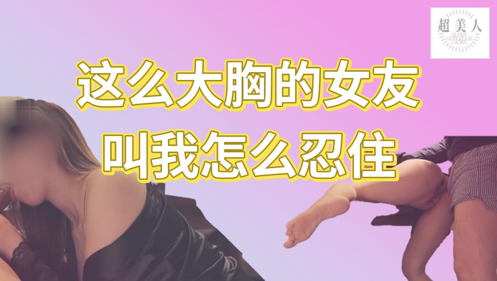 这么大胸的女友你叫我怎么忍住