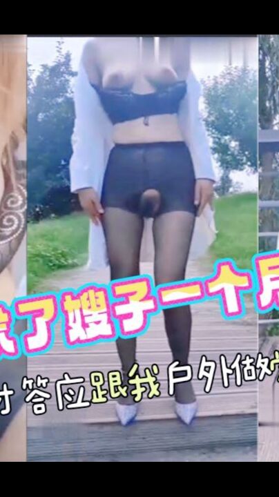求了嫂子一个月，她才答应跟我出去户外做爱！无套操喷十几次